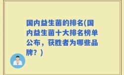 国内益生菌的排名(国内益生菌十大排名榜单公布，获胜者为哪些品牌？)