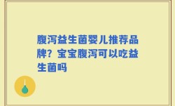 腹泻益生菌婴儿推荐品牌？宝宝腹泻可以吃益生菌吗