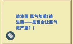 益生菌 胀气加重(益生菌——是否会让胀气更严重？)