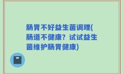 肠胃不好益生菌调理(肠道不健康？试试益生菌维护肠胃健康)