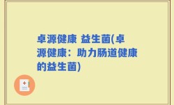 卓源健康 益生菌(卓源健康：助力肠道健康的益生菌)