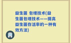 益生菌 包埋技术(益生菌包埋技术——提高益生菌存活率的一种有效方法)