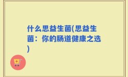什么思益生菌(思益生菌：你的肠道健康之选)