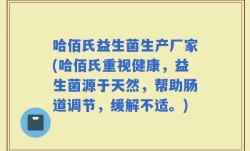 哈佰氏益生菌生产厂家(哈佰氏重视健康，益生菌源于天然，帮助肠道调节，缓解不适。)