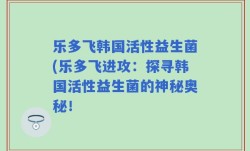 乐多飞韩国活性益生菌(乐多飞进攻：探寻韩国活性益生菌的神秘奥秘！