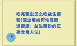 吃完驱虫怎么吃益生菌粉(驱虫后如何恢复肠道健康：益生菌粉的正确食用方法)