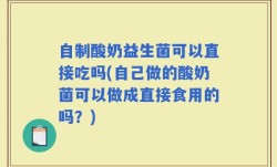 自制酸奶益生菌可以直接吃吗(自己做的酸奶菌可以做成直接食用的吗？)