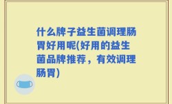 什么牌子益生菌调理肠胃好用呢(好用的益生菌品牌推荐，有效调理肠胃)