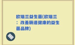 欧瑞兰益生菌(欧瑞兰：改善肠道健康的益生菌品牌)