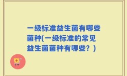 一级标准益生菌有哪些菌种(一级标准的常见益生菌菌种有哪些？)