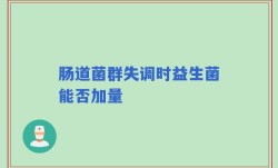 肠道菌群失调时益生菌能否加量