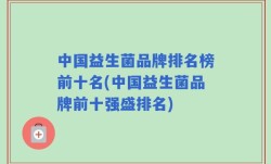 中国益生菌品牌排名榜前十名(中国益生菌品牌前十强盛排名)