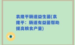 袁隆平肠道益生菌(袁隆平：肠道有益菌帮助提高粮食产量)