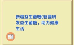 新疆益生菌糖(新疆研发益生菌糖，助力健康生活