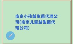 南京小孩益生菌代理公司(南京儿童益生菌代理公司)