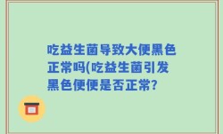 吃益生菌导致大便黑色正常吗(吃益生菌引发黑色便便是否正常？