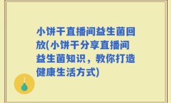 小饼干直播间益生菌回放(小饼干分享直播间益生菌知识，教你打造健康生活方式)