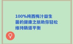 100%纯西梅汁益生菌的健康之旅助你轻松维持肠道平衡