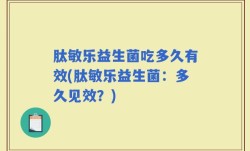 肽敏乐益生菌吃多久有效(肽敏乐益生菌：多久见效？)