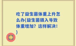 吃了益生菌体重上升怎么办(益生菌摄入导致体重增加？这样解决！)