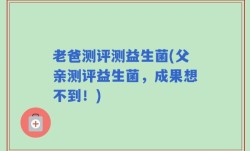 老爸测评测益生菌(父亲测评益生菌，成果想不到！)
