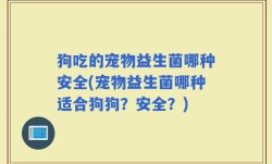 狗吃的宠物益生菌哪种安全(宠物益生菌哪种适合狗狗？安全？)