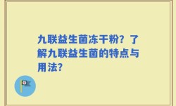 九联益生菌冻干粉？了解九联益生菌的特点与用法？
