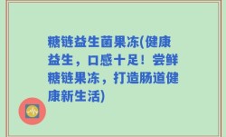 糖链益生菌果冻(健康益生，口感十足！尝鲜糖链果冻，打造肠道健康新生活)