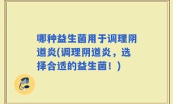 哪种益生菌用于调理阴道炎(调理阴道炎，选择合适的益生菌！)