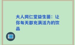 大人同仁堂益生菌：让你每天都充满活力的饮品