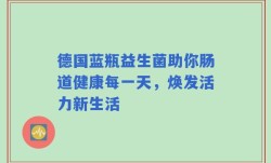 德国蓝瓶益生菌助你肠道健康每一天，焕发活力新生活