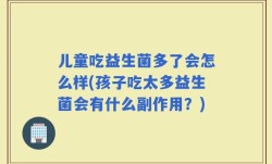 儿童吃益生菌多了会怎么样(孩子吃太多益生菌会有什么副作用？)