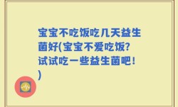 宝宝不吃饭吃几天益生菌好(宝宝不爱吃饭？试试吃一些益生菌吧！)
