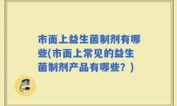 市面上益生菌制剂有哪些(市面上常见的益生菌制剂产品有哪些？)