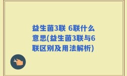 益生菌3联 6联什么意思(益生菌3联与6联区别及用法解析)