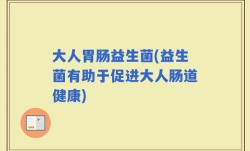大人胃肠益生菌(益生菌有助于促进大人肠道健康)