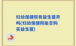 妇幼保健院有益生菌开吗(妇幼保健院能否购买益生菌)