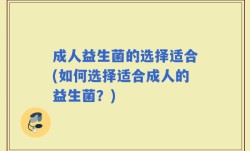 成人益生菌的选择适合(如何选择适合成人的益生菌？)