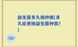 益生菌多久换种类(多久应更换益生菌种类？)