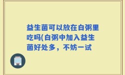 益生菌可以放在白粥里吃吗(白粥中加入益生菌好处多，不妨一试