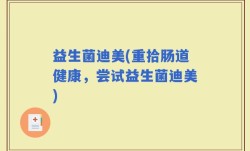 益生菌迪美(重拾肠道健康，尝试益生菌迪美)
