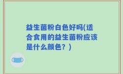 益生菌粉白色好吗(适合食用的益生菌粉应该是什么颜色？)