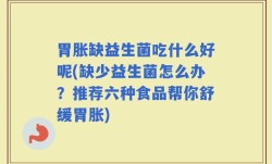 胃胀缺益生菌吃什么好呢(缺少益生菌怎么办？推荐六种食品帮你舒缓胃胀)