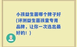 小孩益生菌哪个牌子好(评测益生菌孩童专用品牌，让你一次选出最好的！)