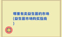 哪里有卖益生菌的市场(益生菌市场购买指南)