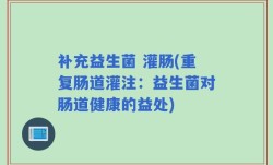 补充益生菌 灌肠(重复肠道灌注：益生菌对肠道健康的益处)