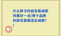 什么牌子的益生菌减肥效果好一点(哪个品牌的益生菌最适合减肥？)