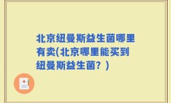 北京纽曼斯益生菌哪里有卖(北京哪里能买到纽曼斯益生菌？)