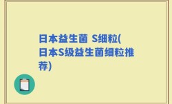 日本益生菌 S细粒(日本S级益生菌细粒推荐)