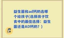 益生菌和ad钙奶选哪个给孩子(选择孩子饮食中的最佳选择：益生菌还是AD钙奶？)
